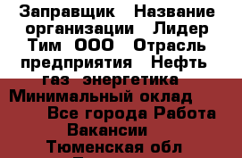 Заправщик › Название организации ­ Лидер Тим, ООО › Отрасль предприятия ­ Нефть, газ, энергетика › Минимальный оклад ­ 23 000 - Все города Работа » Вакансии   . Тюменская обл.,Тюмень г.